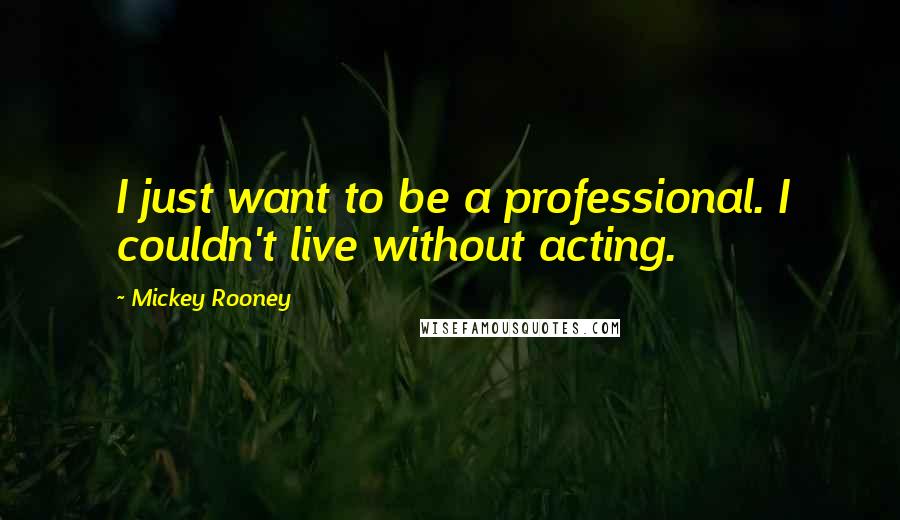 Mickey Rooney Quotes: I just want to be a professional. I couldn't live without acting.