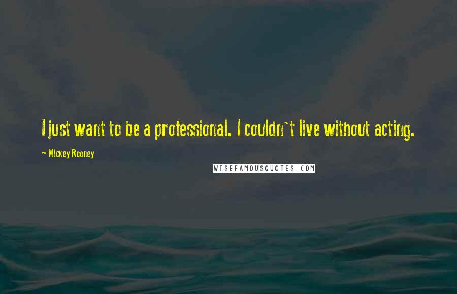 Mickey Rooney Quotes: I just want to be a professional. I couldn't live without acting.