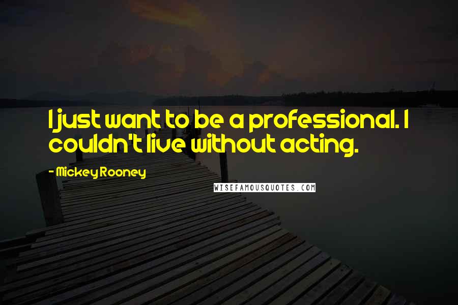 Mickey Rooney Quotes: I just want to be a professional. I couldn't live without acting.