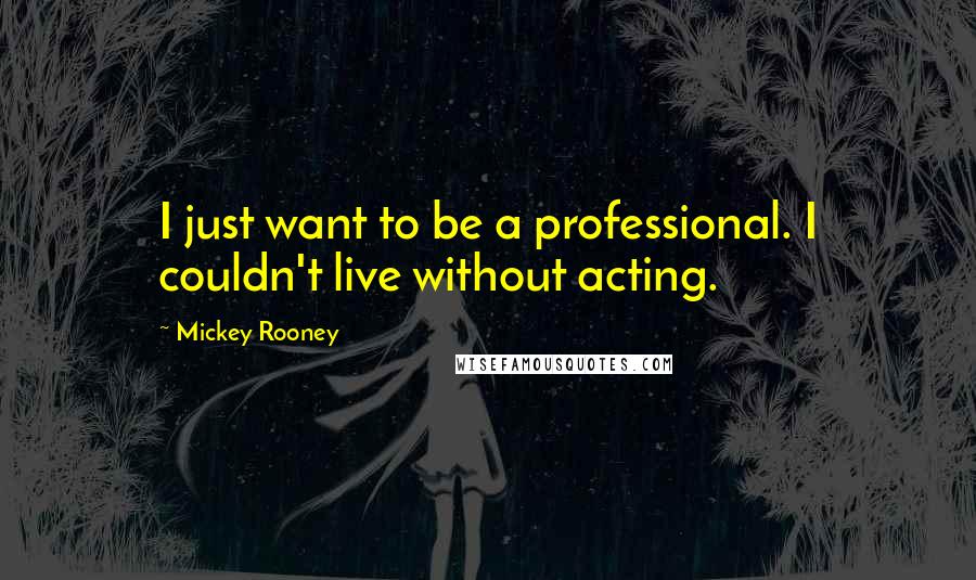 Mickey Rooney Quotes: I just want to be a professional. I couldn't live without acting.