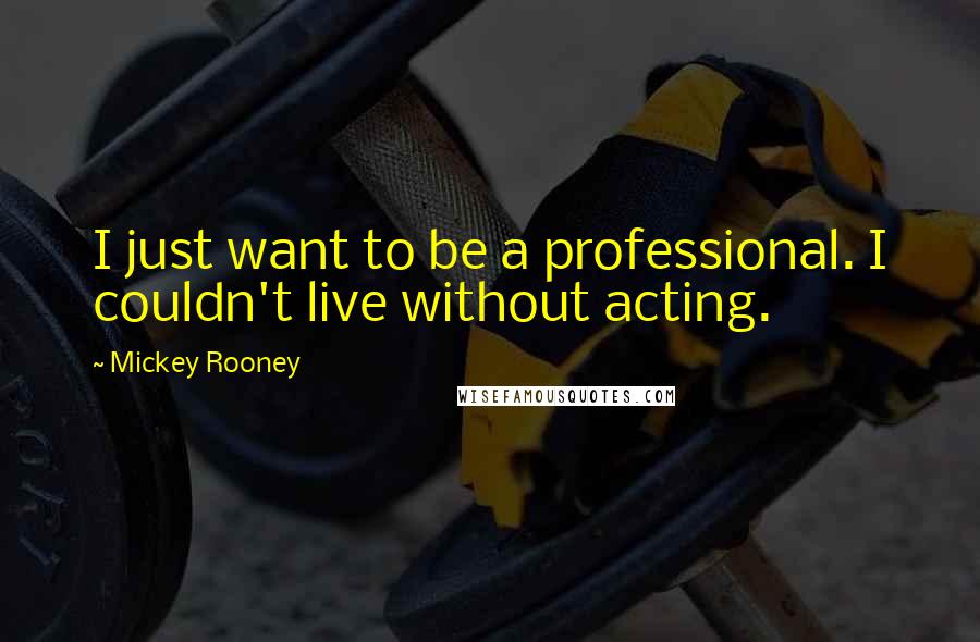 Mickey Rooney Quotes: I just want to be a professional. I couldn't live without acting.