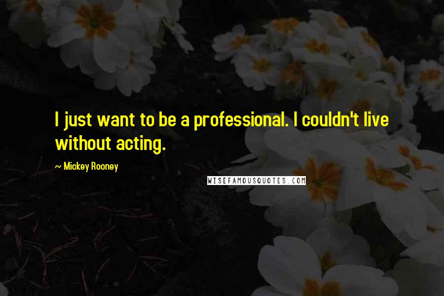 Mickey Rooney Quotes: I just want to be a professional. I couldn't live without acting.