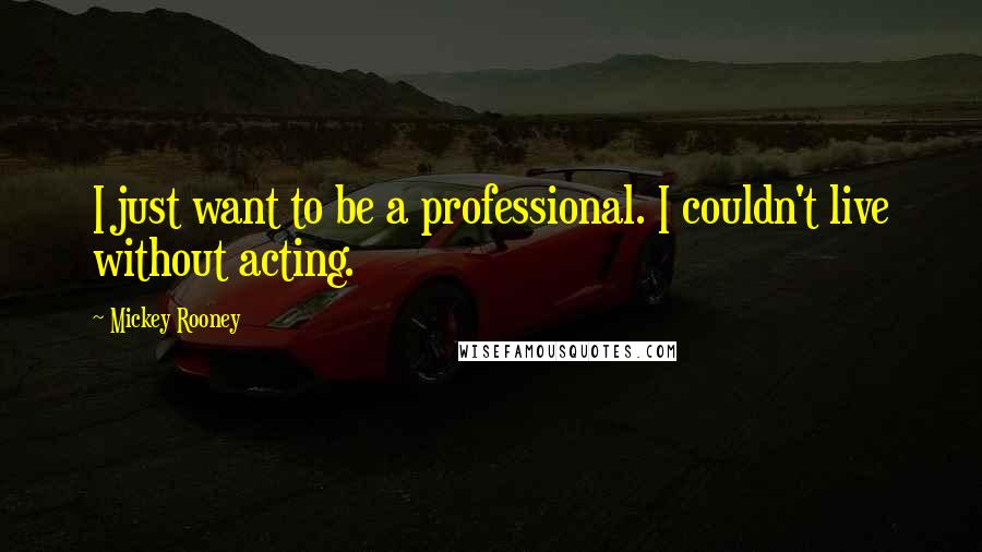 Mickey Rooney Quotes: I just want to be a professional. I couldn't live without acting.