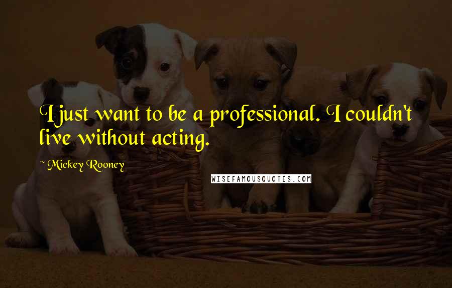 Mickey Rooney Quotes: I just want to be a professional. I couldn't live without acting.