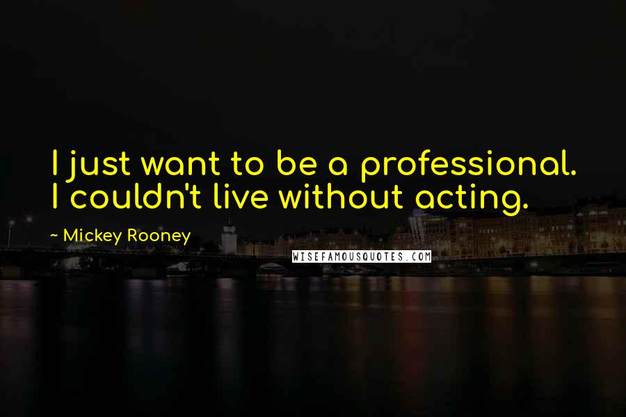 Mickey Rooney Quotes: I just want to be a professional. I couldn't live without acting.