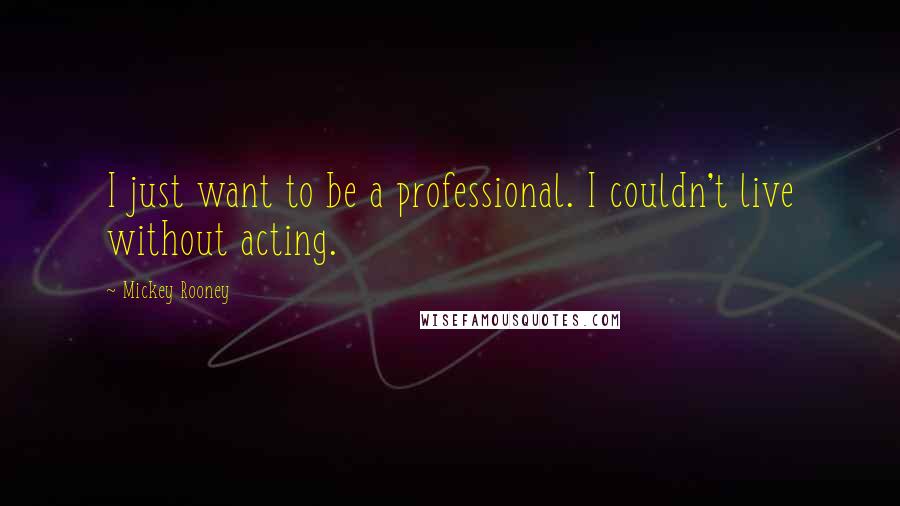 Mickey Rooney Quotes: I just want to be a professional. I couldn't live without acting.