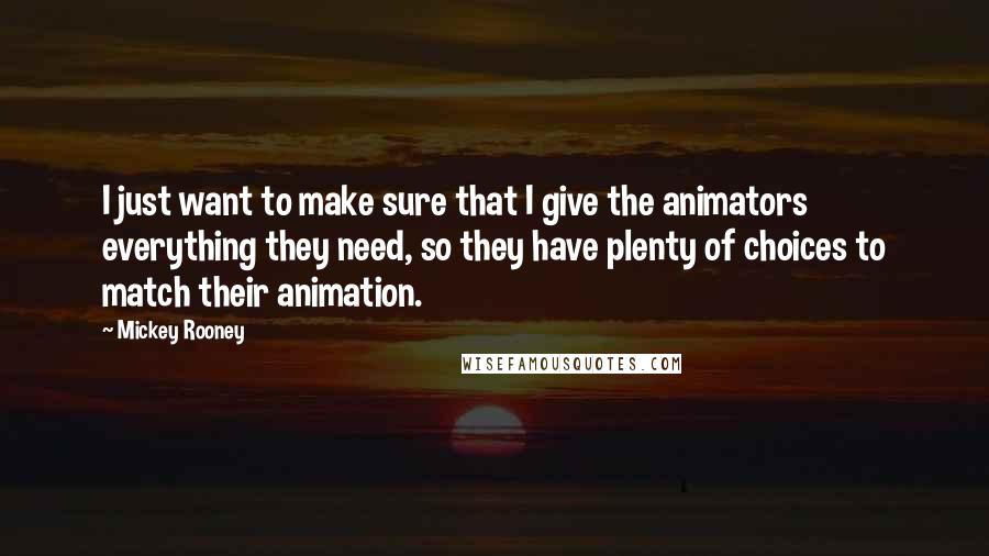 Mickey Rooney Quotes: I just want to make sure that I give the animators everything they need, so they have plenty of choices to match their animation.