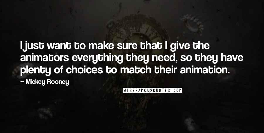 Mickey Rooney Quotes: I just want to make sure that I give the animators everything they need, so they have plenty of choices to match their animation.