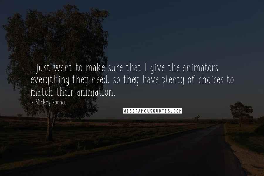 Mickey Rooney Quotes: I just want to make sure that I give the animators everything they need, so they have plenty of choices to match their animation.