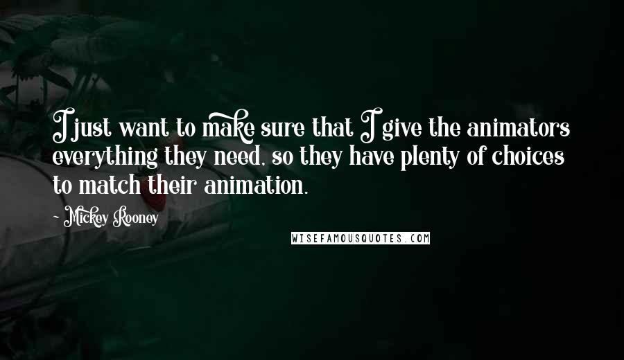 Mickey Rooney Quotes: I just want to make sure that I give the animators everything they need, so they have plenty of choices to match their animation.