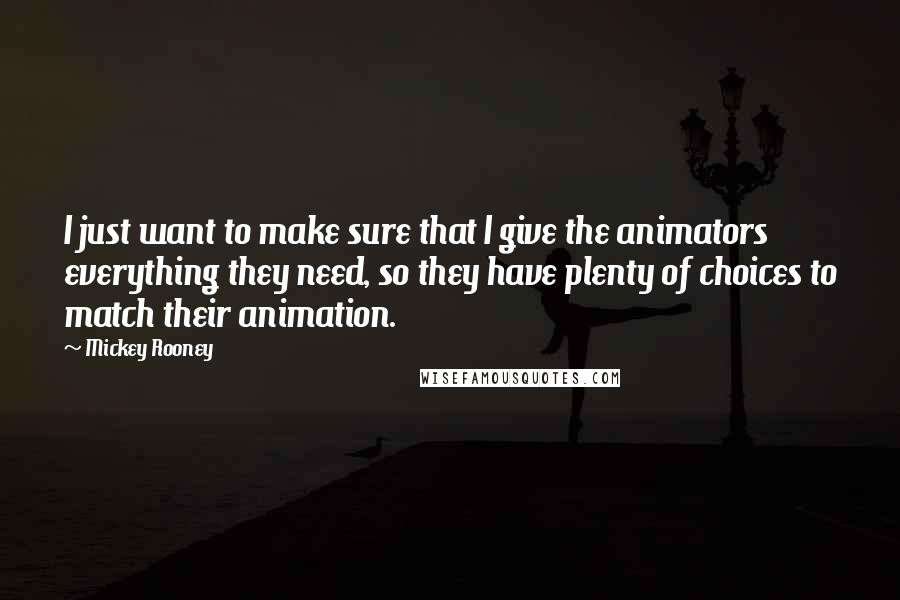 Mickey Rooney Quotes: I just want to make sure that I give the animators everything they need, so they have plenty of choices to match their animation.