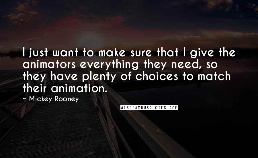 Mickey Rooney Quotes: I just want to make sure that I give the animators everything they need, so they have plenty of choices to match their animation.