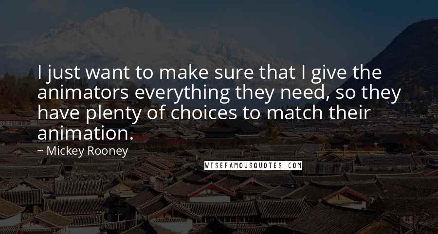 Mickey Rooney Quotes: I just want to make sure that I give the animators everything they need, so they have plenty of choices to match their animation.