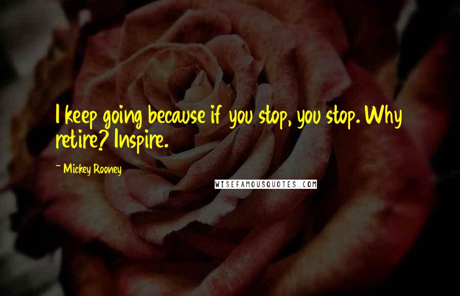 Mickey Rooney Quotes: I keep going because if you stop, you stop. Why retire? Inspire.