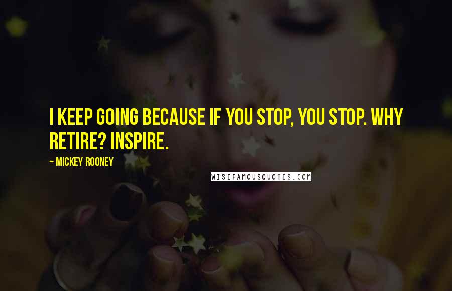 Mickey Rooney Quotes: I keep going because if you stop, you stop. Why retire? Inspire.