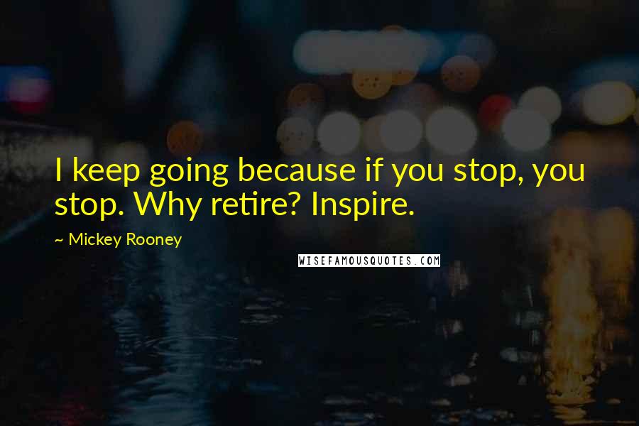 Mickey Rooney Quotes: I keep going because if you stop, you stop. Why retire? Inspire.