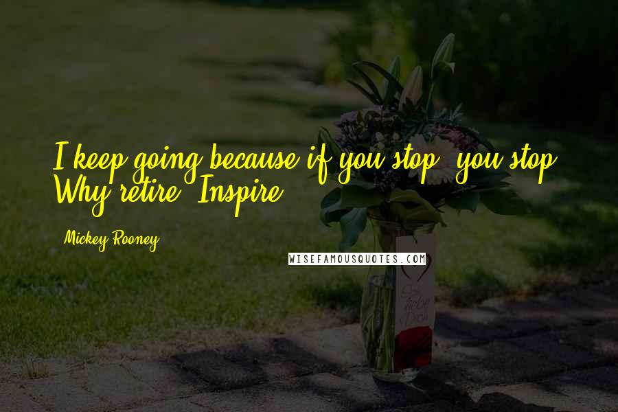 Mickey Rooney Quotes: I keep going because if you stop, you stop. Why retire? Inspire.