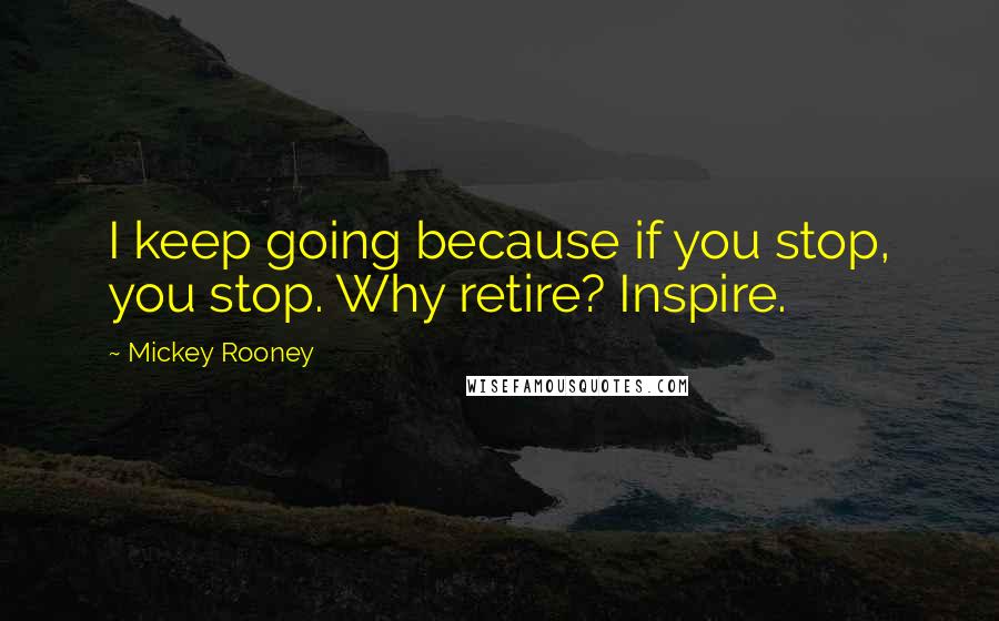 Mickey Rooney Quotes: I keep going because if you stop, you stop. Why retire? Inspire.