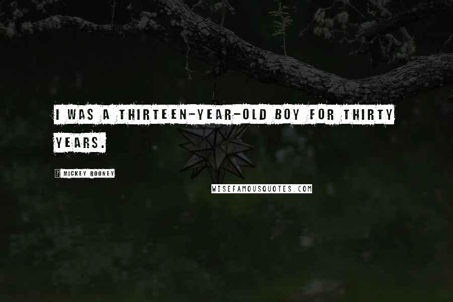 Mickey Rooney Quotes: I was a thirteen-year-old boy for thirty years.