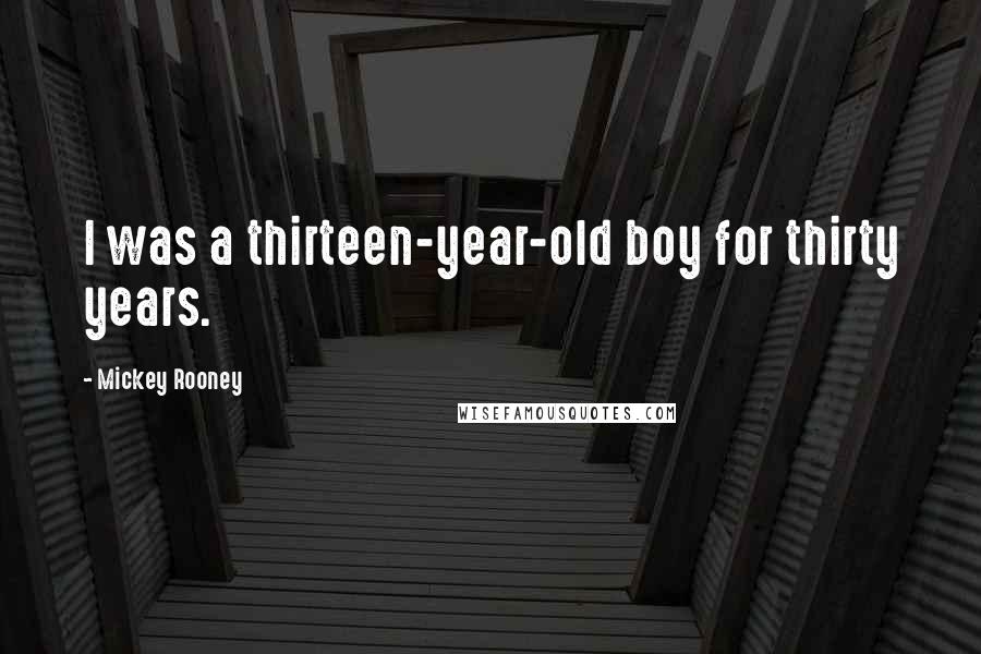 Mickey Rooney Quotes: I was a thirteen-year-old boy for thirty years.