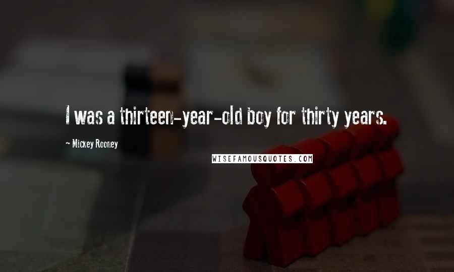 Mickey Rooney Quotes: I was a thirteen-year-old boy for thirty years.