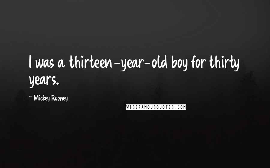 Mickey Rooney Quotes: I was a thirteen-year-old boy for thirty years.