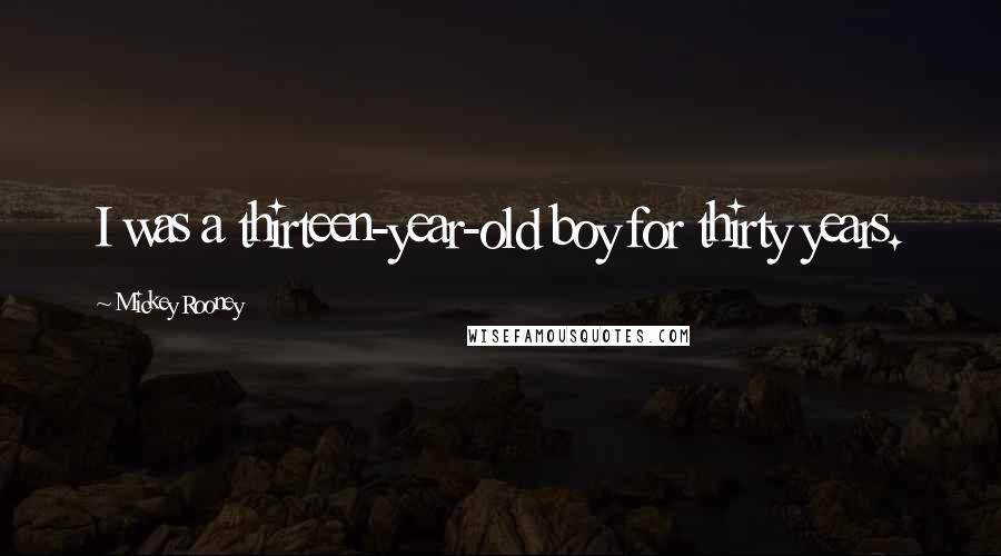 Mickey Rooney Quotes: I was a thirteen-year-old boy for thirty years.