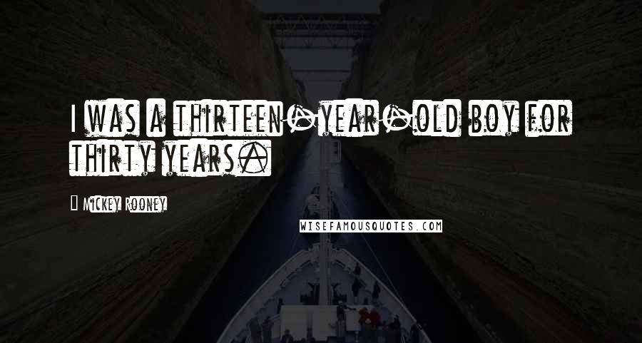 Mickey Rooney Quotes: I was a thirteen-year-old boy for thirty years.