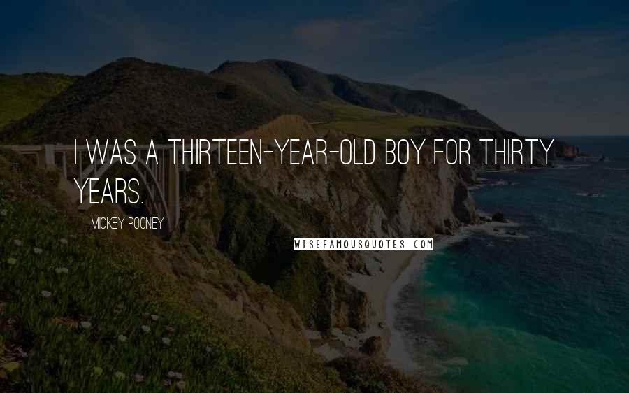 Mickey Rooney Quotes: I was a thirteen-year-old boy for thirty years.
