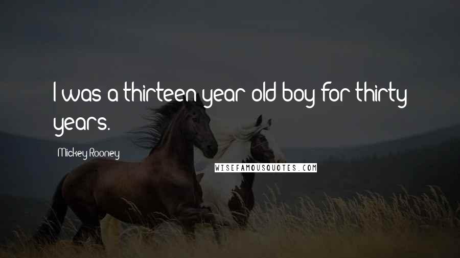 Mickey Rooney Quotes: I was a thirteen-year-old boy for thirty years.