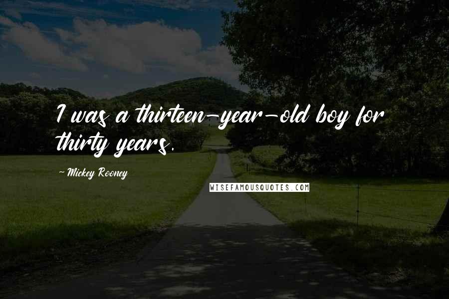 Mickey Rooney Quotes: I was a thirteen-year-old boy for thirty years.