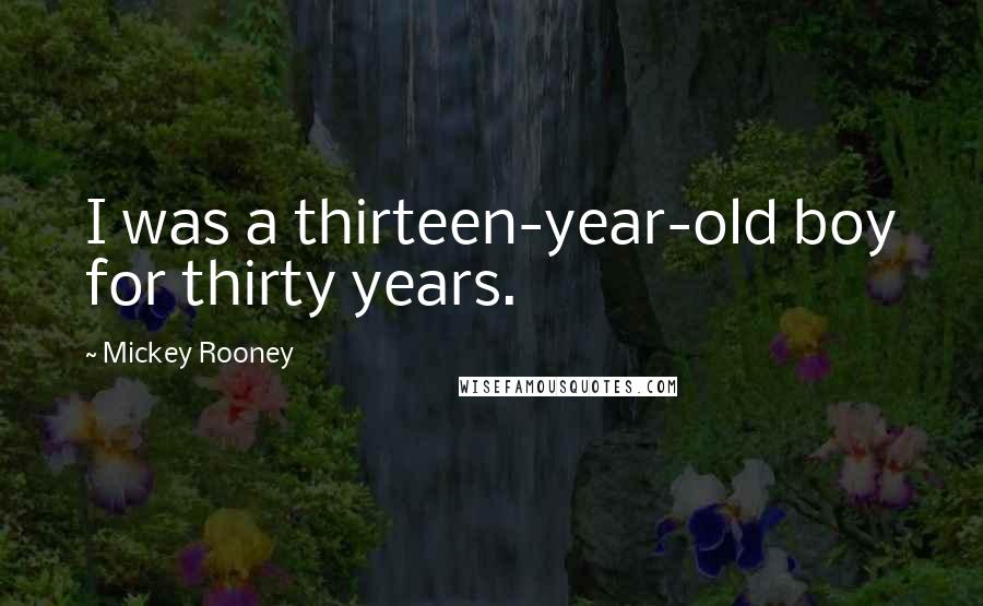 Mickey Rooney Quotes: I was a thirteen-year-old boy for thirty years.
