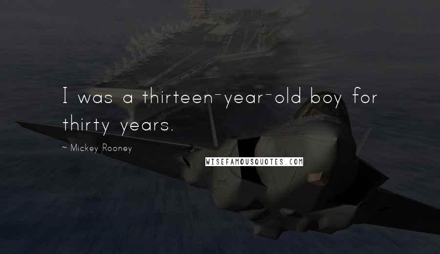 Mickey Rooney Quotes: I was a thirteen-year-old boy for thirty years.