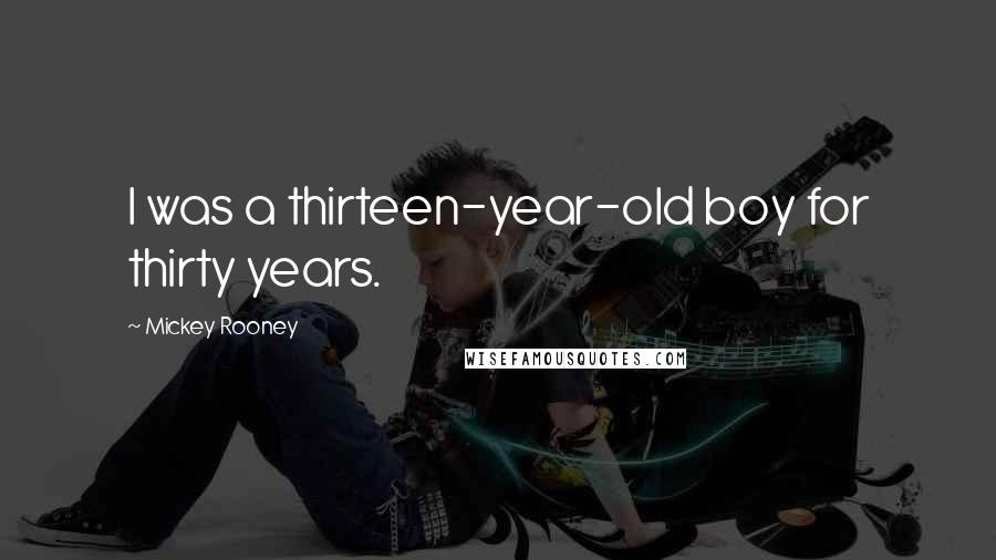 Mickey Rooney Quotes: I was a thirteen-year-old boy for thirty years.
