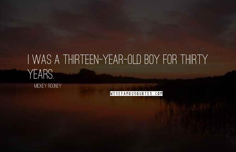 Mickey Rooney Quotes: I was a thirteen-year-old boy for thirty years.