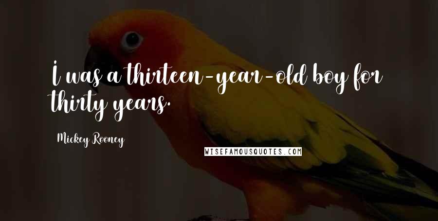 Mickey Rooney Quotes: I was a thirteen-year-old boy for thirty years.