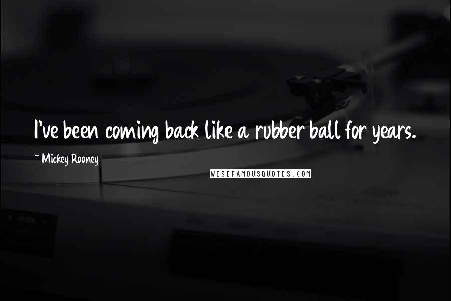 Mickey Rooney Quotes: I've been coming back like a rubber ball for years.