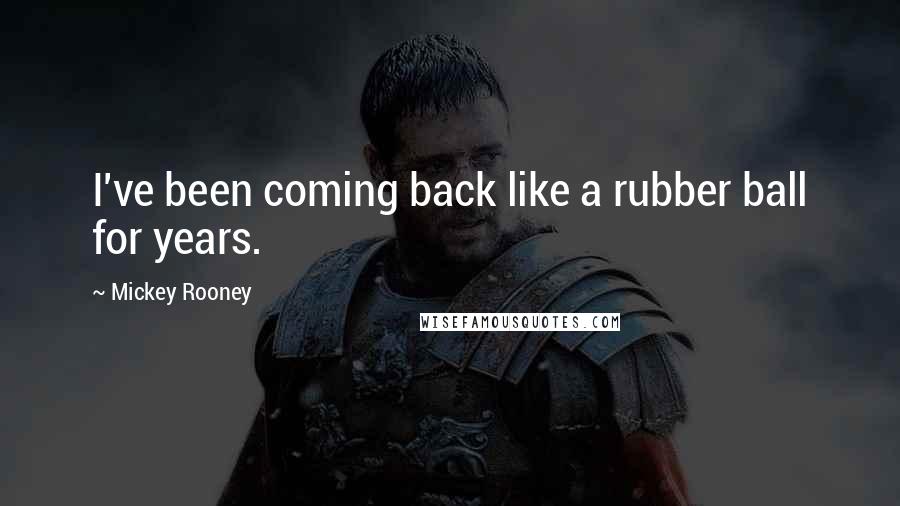 Mickey Rooney Quotes: I've been coming back like a rubber ball for years.