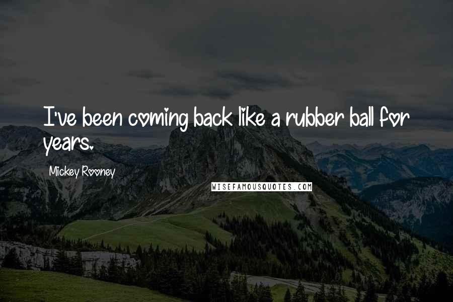 Mickey Rooney Quotes: I've been coming back like a rubber ball for years.