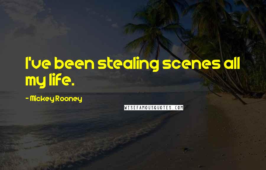 Mickey Rooney Quotes: I've been stealing scenes all my life.