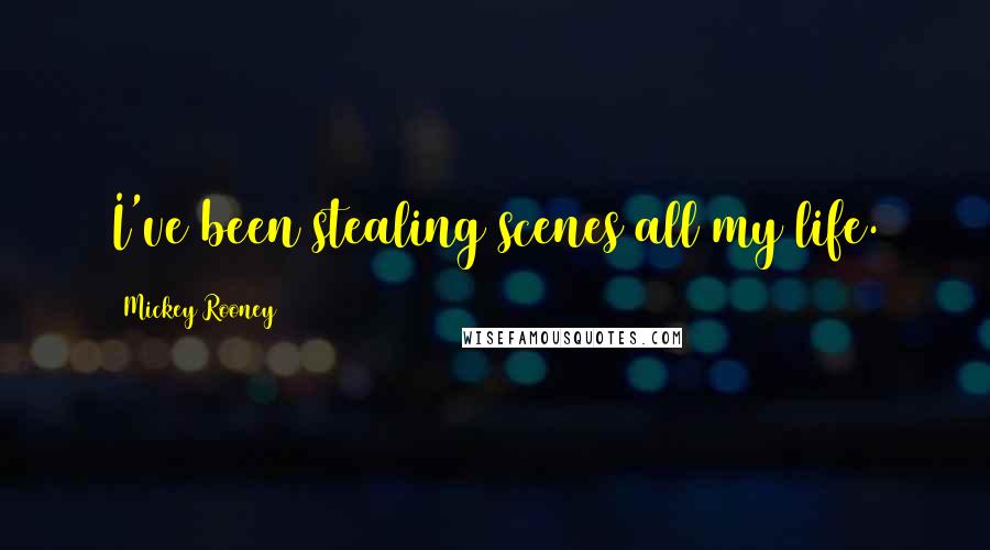 Mickey Rooney Quotes: I've been stealing scenes all my life.