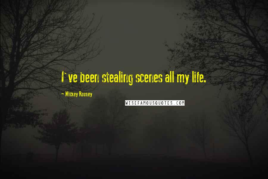 Mickey Rooney Quotes: I've been stealing scenes all my life.