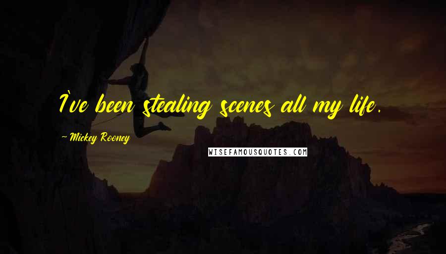 Mickey Rooney Quotes: I've been stealing scenes all my life.