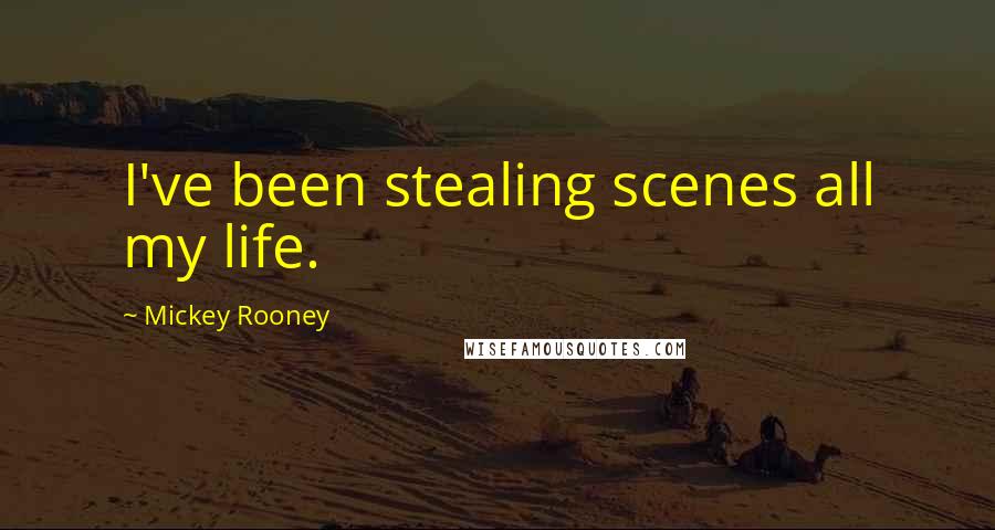 Mickey Rooney Quotes: I've been stealing scenes all my life.