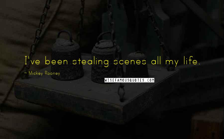 Mickey Rooney Quotes: I've been stealing scenes all my life.