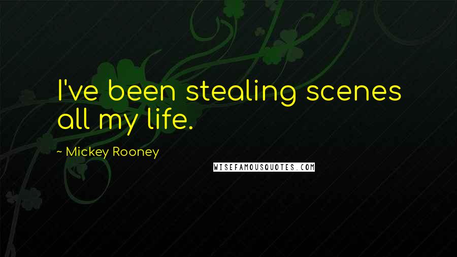 Mickey Rooney Quotes: I've been stealing scenes all my life.