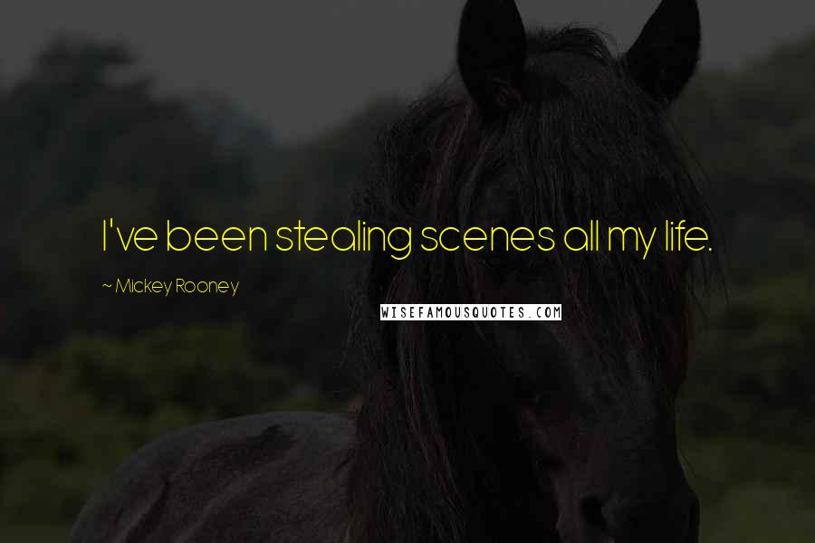 Mickey Rooney Quotes: I've been stealing scenes all my life.