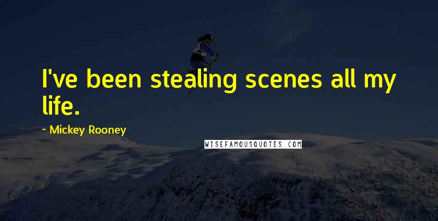 Mickey Rooney Quotes: I've been stealing scenes all my life.