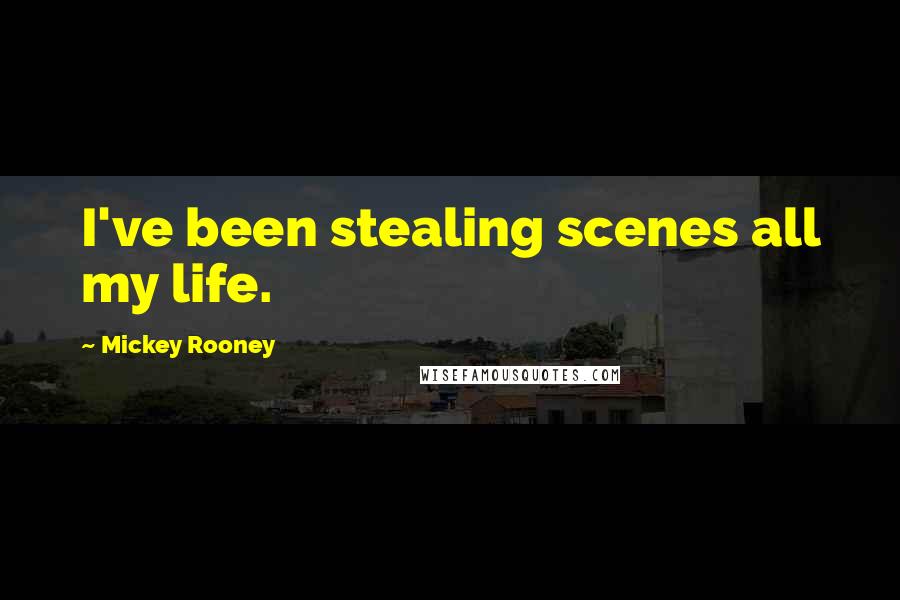 Mickey Rooney Quotes: I've been stealing scenes all my life.