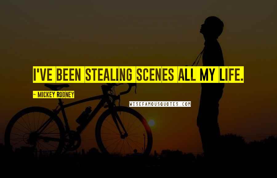 Mickey Rooney Quotes: I've been stealing scenes all my life.